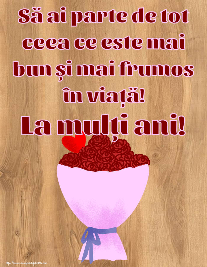 Felicitari aniversare De Zi De Nastere - Să ai parte de tot ceea ce este mai bun și mai frumos în viață! La mulți ani!