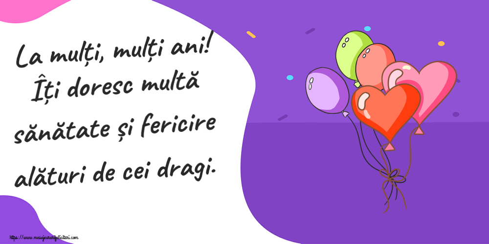 Felicitari aniversare De Zi De Nastere - La mulți, mulți ani! Îți doresc multă sănătate și fericire alături de cei dragi.