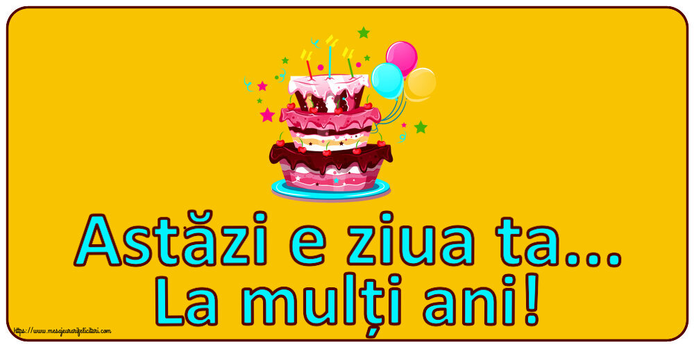 Felicitari aniversare De Zi De Nastere - Astăzi e ziua ta... La mulți ani!