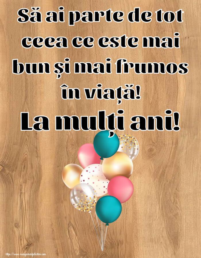 Felicitari aniversare De Zi De Nastere - Să ai parte de tot ceea ce este mai bun și mai frumos în viață! La mulți ani!