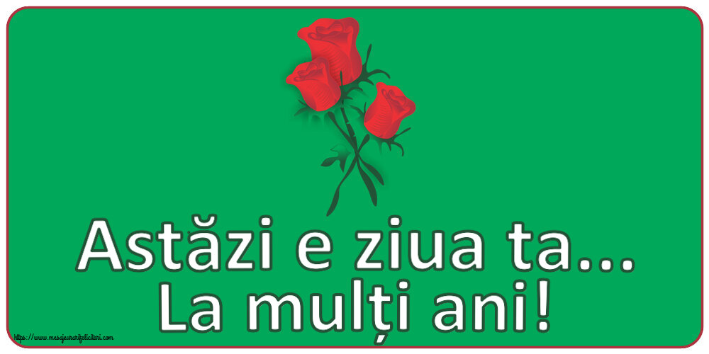 Felicitari aniversare De Zi De Nastere - Astăzi e ziua ta... La mulți ani!