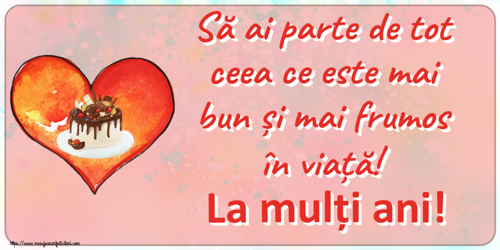 Felicitari aniversare De Zi De Nastere - Să ai parte de tot ceea ce este mai bun și mai frumos în viață! La mulți ani!