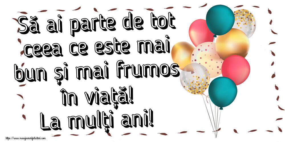 Felicitari aniversare De Zi De Nastere - Să ai parte de tot ceea ce este mai bun și mai frumos în viață! La mulți ani!